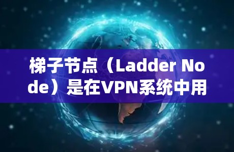 梯子节点（Ladder Node）是在VPN系统中用于缓存和管理IP地址的中间节点。它通常位于IP地址的中段区域，用于缓存用户访问的数据，并帮助在VPN中管理IP地址的分配