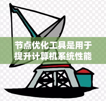 节点优化工具是用于提升计算机系统性能、优化模型结构或改善网络性能的工具。以下是一些常用的节点优化工具及其作用