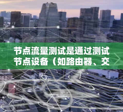 节点流量测试是通过测试节点设备（如路由器、交换机）的流量管理，确保设备正常工作并检测流量异常。以下是详细的解释