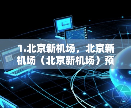 1.北京新机场，北京新机场（北京新机场）预计于226年正式建成，是北京未来发展的重要节点，计划成为国家的重要经济和文化中心