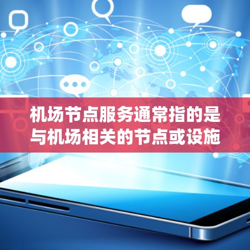 机场节点服务通常指的是与机场相关的节点或设施，包括机场 gateways（机场入口）登机口、航站楼等。这些节点是机场运营的重要组成部分，负责处理乘客的登机、起飞、降落等服务