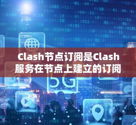 Clash节点订阅是Clash服务在节点上建立的订阅机制，用于接收节点上的消息或数据。以下是关于Clash节点订阅的详细信息