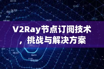V2Ray节点订阅技术，挑战与解决方案