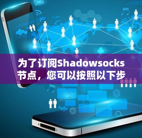 为了订阅Shadowsocks节点，您可以按照以下步骤操作