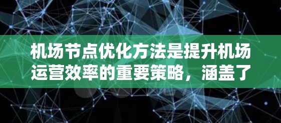 机场节点优化方法是提升机场运营效率的重要策略，涵盖了飞行时间、空间利用、成本、安全性、资源分配等多个方面。以下是对这一优化方法的系统总结