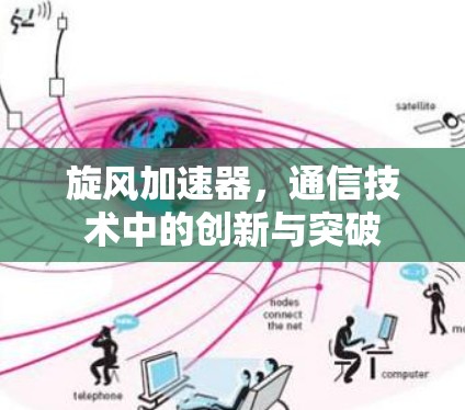 旋风加速器，通信技术中的创新与突破