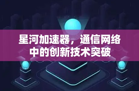 星河加速器，通信网络中的创新技术突破