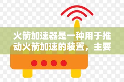 火箭加速器是一种用于推动火箭加速的装置，主要通过喷射高压气体来推动火箭前进，类似于火箭发动机的工作原理。以下是关于火箭加速器的详细信息