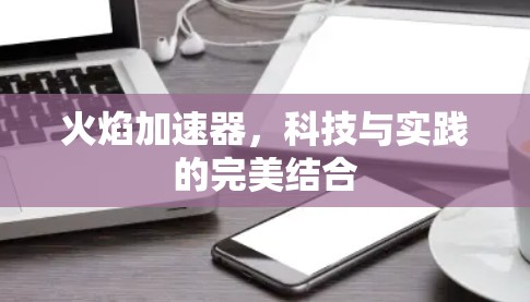 火焰加速器，科技与实践的完美结合