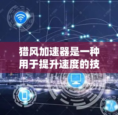 猎风加速器是一种用于提升速度的技术，常见于工业和医疗领域。它通过不同的方法来加速物体或能量的流动。以下是猎风加速器的详细介绍