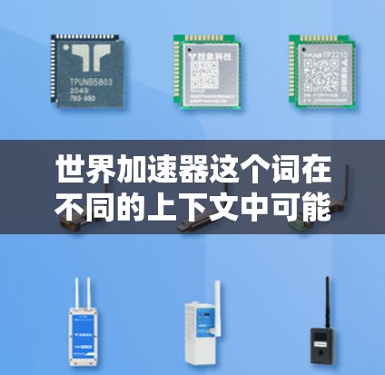 世界加速器这个词在不同的上下文中可能有不同的含义。以下是一些可能的解释
