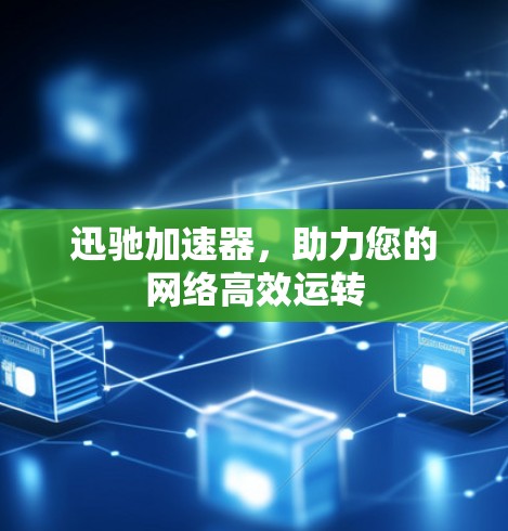 迅驰加速器，助力您的网络高效运转