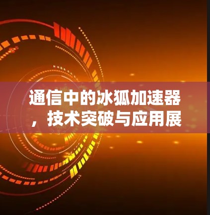 通信中的冰狐加速器，技术突破与应用展望