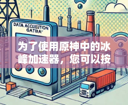 为了使用原神中的冰峰加速器，您可以按照以下步骤进行操作