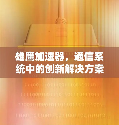 雄鹰加速器，通信系统中的创新解决方案