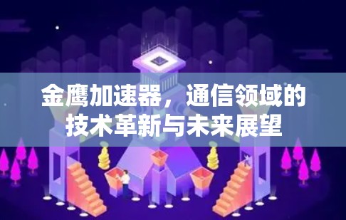 金鹰加速器，通信领域的技术革新与未来展望