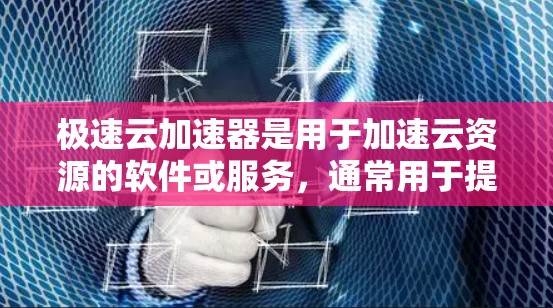 极速云加速器是用于加速云资源的软件或服务，通常用于提升服务器、存储、网络等云资源的使用效率，帮助用户更好地管理云环境。以下是关于极速云加速器的详细介绍
