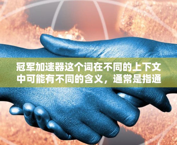 冠军加速器这个词在不同的上下文中可能有不同的含义，通常是指通过某种方式来提升速度、加速或提高表现的工具、技巧或方法。以下是一些可能的解释