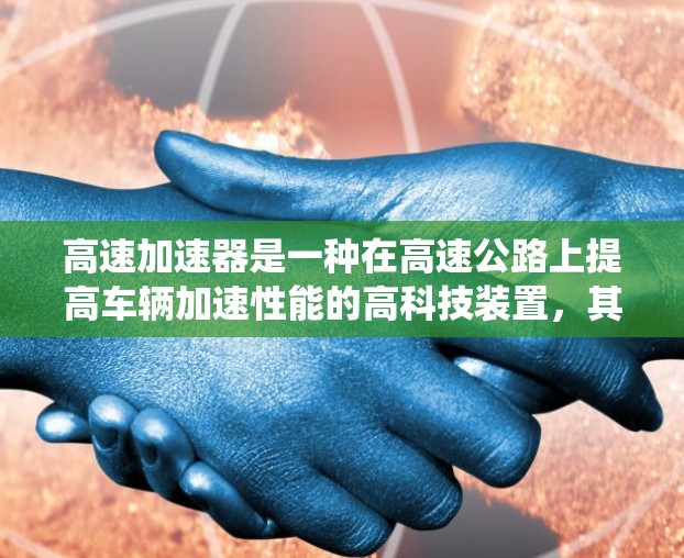 高速加速器是一种在高速公路上提高车辆加速性能的高科技装置，其原理涉及动力学优化、控制系统以及传感器技术。以下是对其工作的详细分析