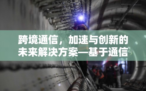 跨境通信，加速与创新的未来解决方案—基于通信工程师的解决方案