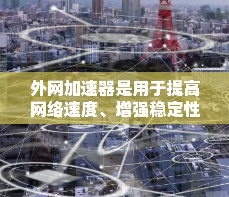 外网加速器是用于提高网络速度、增强稳定性的工具，通常用于提升计算机的网络性能。以下是一些常见的外网加速器推荐