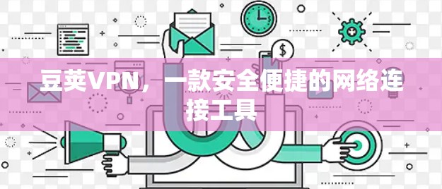 豆荚VPN，一款安全便捷的网络连接工具