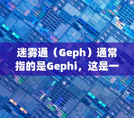 迷雾通（Geph）通常指的是Gephi，这是一个用于数据可视化和网络分析的开源工具。它帮助用户将复杂的网络数据以直观的方式呈现出来，适用于各种领域，如社会网络分析、信息传播、生物信息学等领域