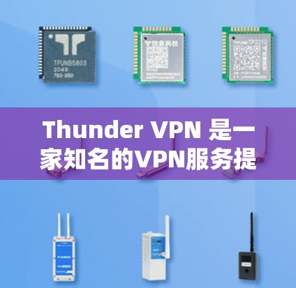 Thunder VPN 是一家知名的VPN服务提供商，专注于提供安全、可靠和高效的VPN解决方案。以下是关于Thunder VPN 的一些关键信息