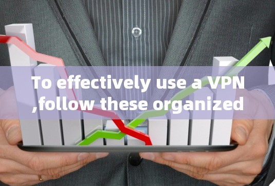 To effectively use a VPN,follow these organized steps and considerations: