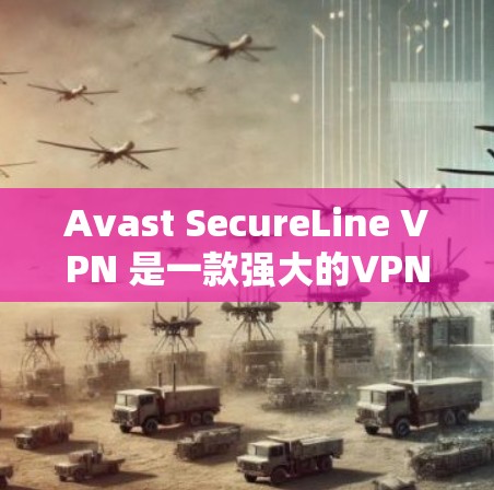 Avast SecureLine VPN 是一款强大的VPN解决方案，专为远程办公和敏感信息保护设计。它结合了端到端加密、多因素认证和强大的安全性，提供了一个安全、高效和易于使用的网络连接