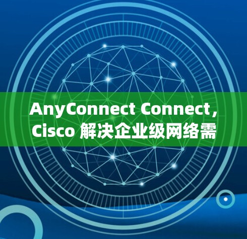 AnyConnect Connect，Cisco 解决企业级网络需求的新选择