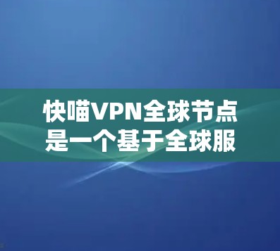 快喵VPN全球节点是一个基于全球服务器技术的现代VPN服务，结合了加密、多点网络和先进的技术，旨在提供高效、安全的网络连接。以下是关于快喵VPN的详细分析