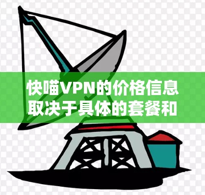 快喵VPN的价格信息取决于具体的套餐和服务类型。由于信息可能不完全，以下是一些常见的VPN价格结构和说明，供您参考