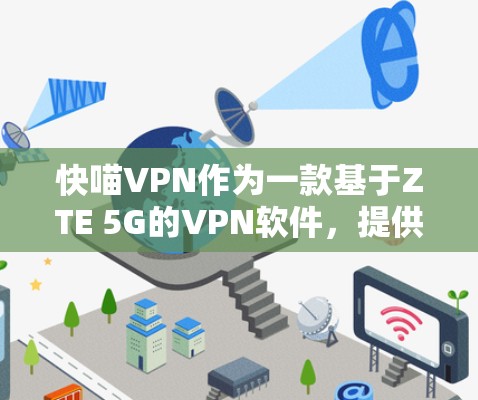 快喵VPN作为一款基于ZTE 5G的VPN软件，提供了多种选择，适合不同预算和需求的用户。以下是对快喵VPN的详细介绍，帮助用户做出明智的选择