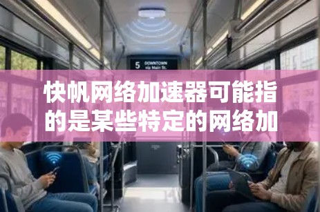 快帆网络加速器可能指的是某些特定的网络加速工具或服务，具体功能可能因服务而异。以下是一些常见的网络加速工具，供您参考