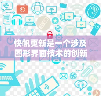 快帆更新是一个涉及图形界面技术的创新概念，旨在提供一种快速、高效的图形界面调整方式。以下是对这一概念的详细分析