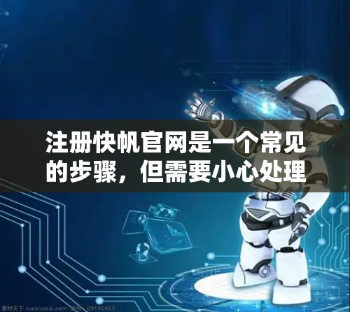 注册快帆官网是一个常见的步骤，但需要小心处理，确保一切顺利。以下是一些指南和步骤，帮助您顺利完成注册