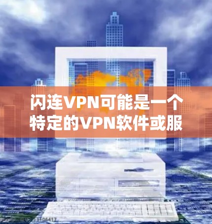 闪连VPN可能是一个特定的VPN软件或服务，但目前我没有找到具体的闪连VPN信息。可能你指的是某个特定的VPN软件、平台或相关产品。以下是一些常见的VPN软件和下载链接，你可以根据自己的需求选择