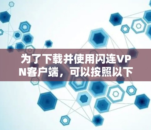 为了下载并使用闪连VPN客户端，可以按照以下步骤进行
