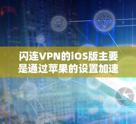闪连VPN的iOS版主要是通过苹果的设置加速器来配置的，以下是使用闪连VPNiOS版进行VPN操作的步骤