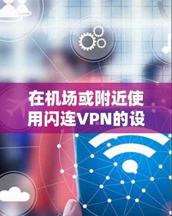 在机场或附近使用闪连VPN的设备或服务通常被称为机场节点。这些设备或服务允许用户在不进入机场内部网络的情况下，通过使用闪连VPN连接到机场附近的其他网络节点，从而进行视频会议、文件传输或其他网络活动