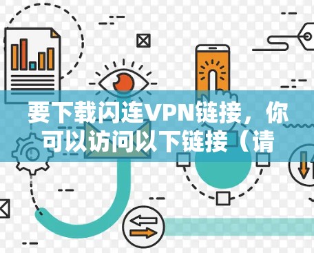 要下载闪连VPN链接，你可以访问以下链接（请注意，我无法直接访问外部网站，但可以提供下载链接或帮助你查找其他VPN服务）