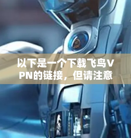 以下是一个下载飞鸟VPN的链接，但请注意，下载链接可能需要经过安全验证，建议不要点击不明链接