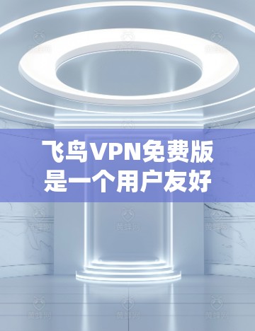 飞鸟VPN免费版是一个用户友好的VPN解决方案，适合大多数用户。以下是详细介绍