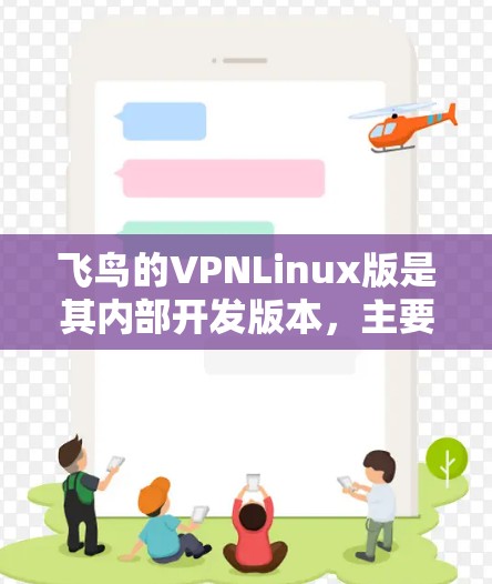 飞鸟的VPNLinux版是其内部开发版本，主要用于视频编辑和剪辑，保留了VIP版的核心功能，并可能在剪辑、实时剪辑、视频剪辑器等方面进行了优化和扩展。以下是对VPNLinux版的详细分析