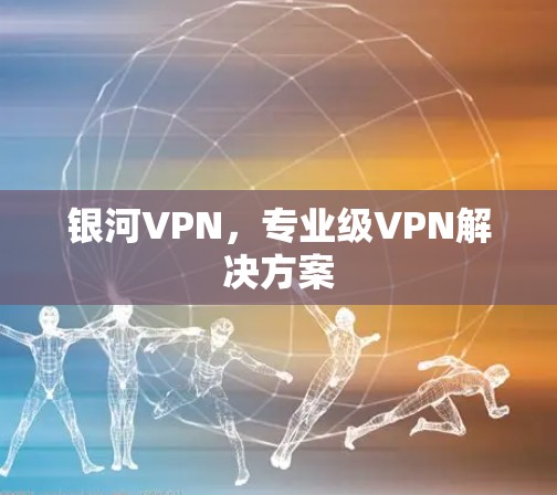 银河VPN，专业级VPN解决方案
