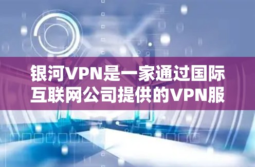 银河VPN是一家通过国际互联网公司提供的VPN服务，提供安全、可靠的网络连接。用户可以通过以下步骤找到和使用银河VPN