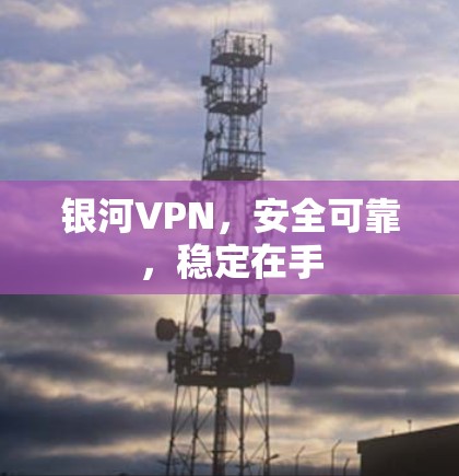 银河VPN，安全可靠，稳定在手
