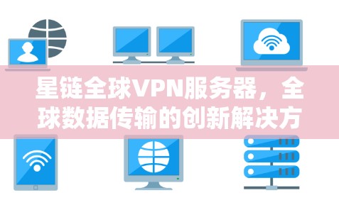 星链全球VPN服务器，全球数据传输的创新解决方案