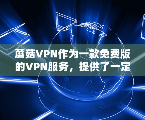蘑菇VPN作为一款免费版的VPN服务，提供了一定的网络连接和使用权限，可能主要是为了学习、教育或简单VPN体验。以下是对蘑菇VPN的详细分析